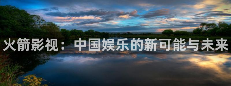 午夜极速影院被窝看片：火箭影视：中国娱乐的新可能与未来