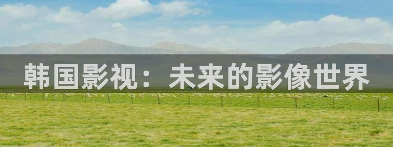 被窝电影在线观看：韩国影视：未来的影像世界