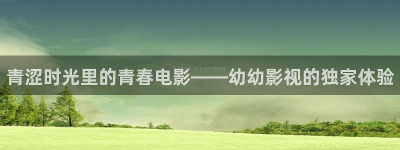 久久电影不卡影院被窝电影：青涩时光里的青春电影——幼幼影视的独家体验