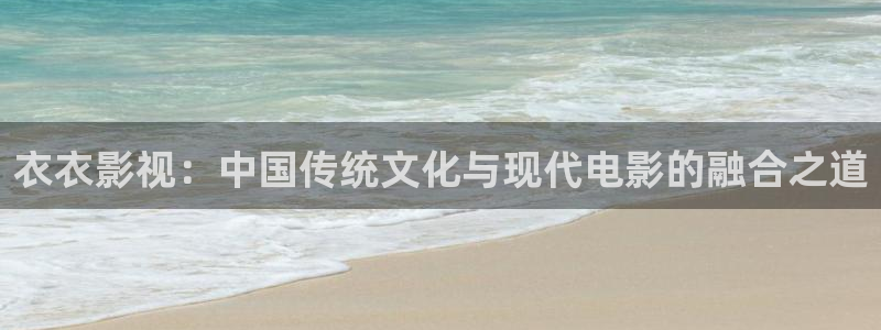 暖被窝电影网：衣衣影视：中国传统文化与现代电影的融合之道